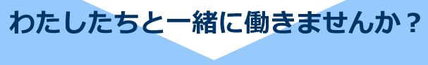 わたしたちと一緒に働きませんか？